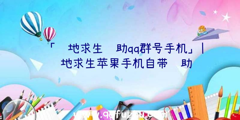 「绝地求生辅助qq群号手机」|绝地求生苹果手机自带辅助